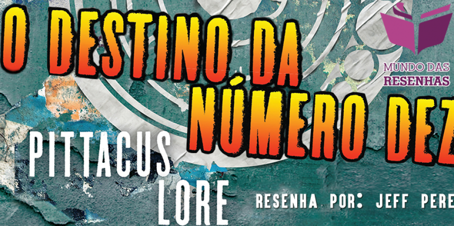 Resenha do Livro O Destino da Número Dez – Pittacus Lore