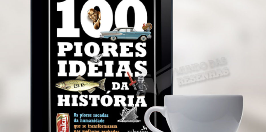 Resenha: As 100 Piores Ideias da História; Michael N. Smith e Eric Kasum